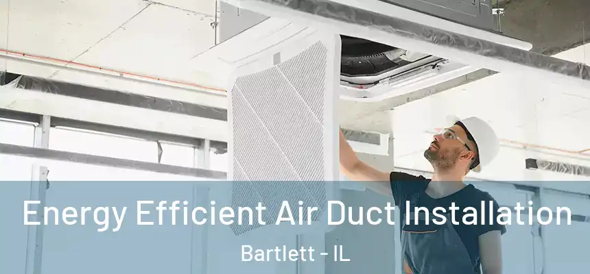  Energy Efficient Air Duct Installation Bartlett - IL