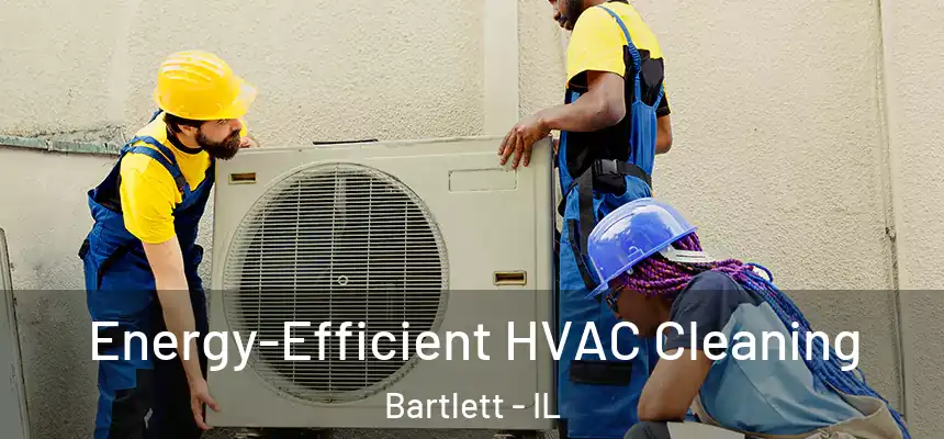 Energy-Efficient HVAC Cleaning Bartlett - IL