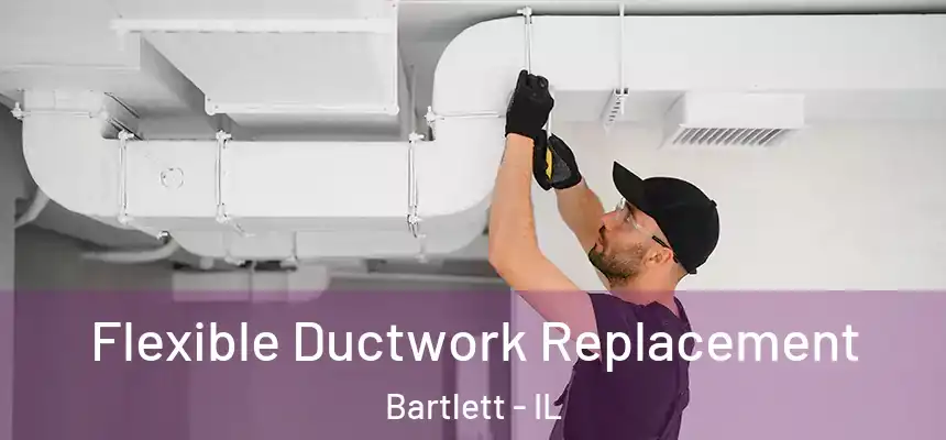 Flexible Ductwork Replacement Bartlett - IL